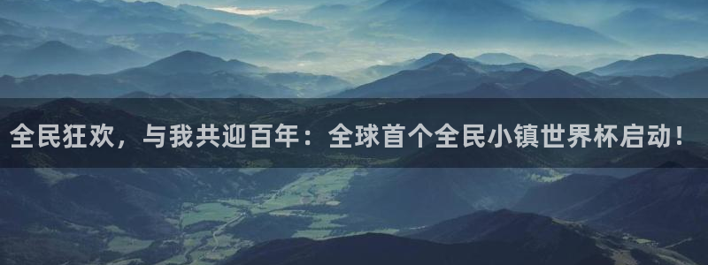 世界杯直播：全民狂欢，与我共迎百年：全球首个全民小镇世界杯启动！