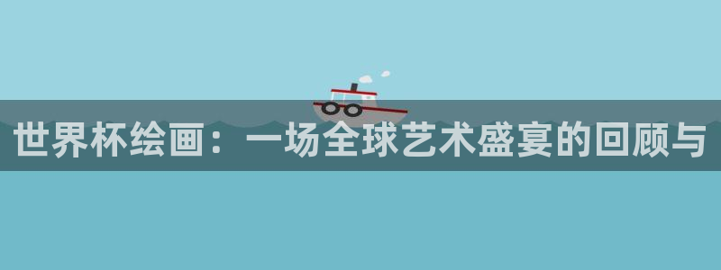 世界杯直播免费观看：世界杯绘画：一场全球艺术盛宴的回顾与