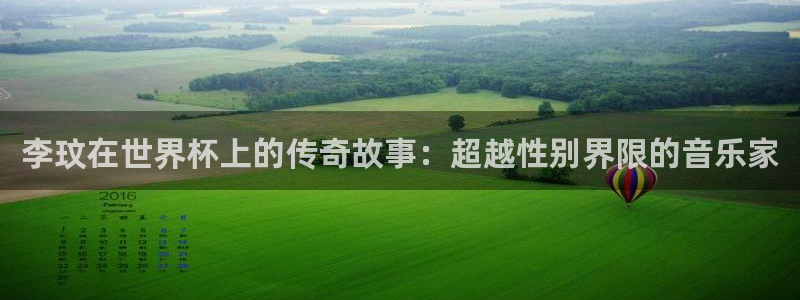 足球世界杯预选赛：李玟在世界杯上的传奇故事：超越性别界限的音乐家